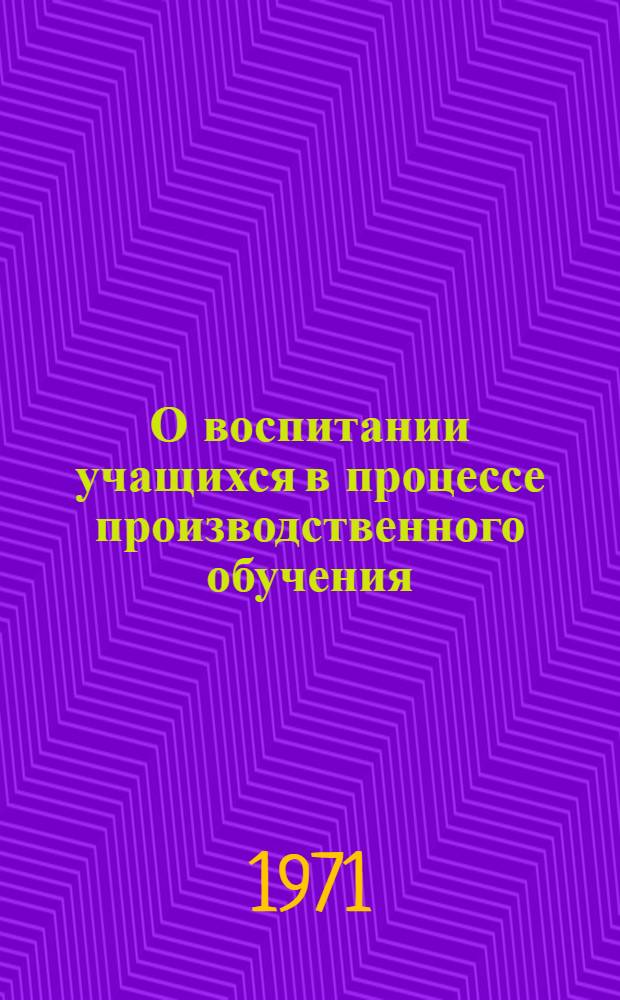 О воспитании учащихся в процессе производственного обучения : Метод. указания