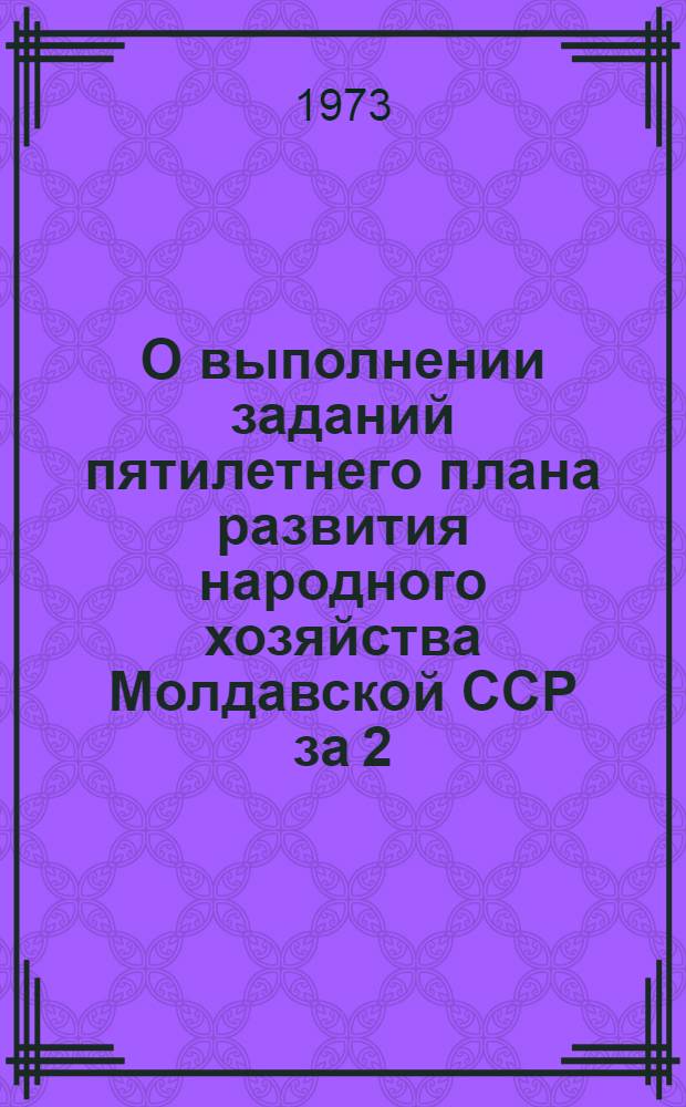 О выполнении заданий пятилетнего плана развития народного хозяйства Молдавской ССР за 2,5 года ((1971-1972 гг.) и I-е полугодие 1973 г.)