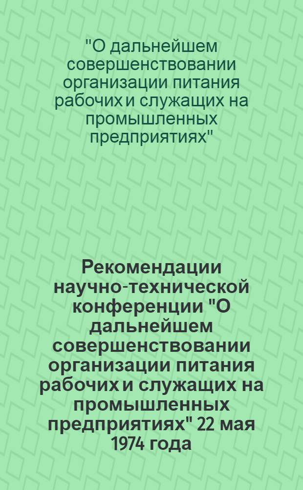 Рекомендации научно-технической конференции "О дальнейшем совершенствовании организации питания рабочих и служащих на промышленных предприятиях" 22 мая 1974 года