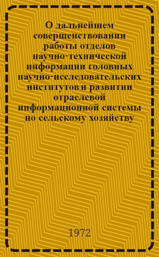 О дальнейшем совершенствовании работы отделов научно-технической информации головных научно-исследовательских институтов и развитии отраслевой информационной системы по сельскому хозяйству : (Материалы совещания-семинара директоров и руководителей отд. НТИ головных науч.-исслед. ин-тов по сельск. хоз-ву)
