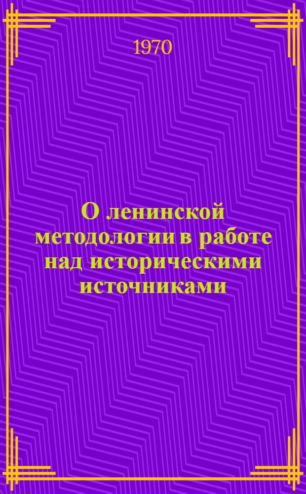 О ленинской методологии в работе над историческими источниками : Сборник