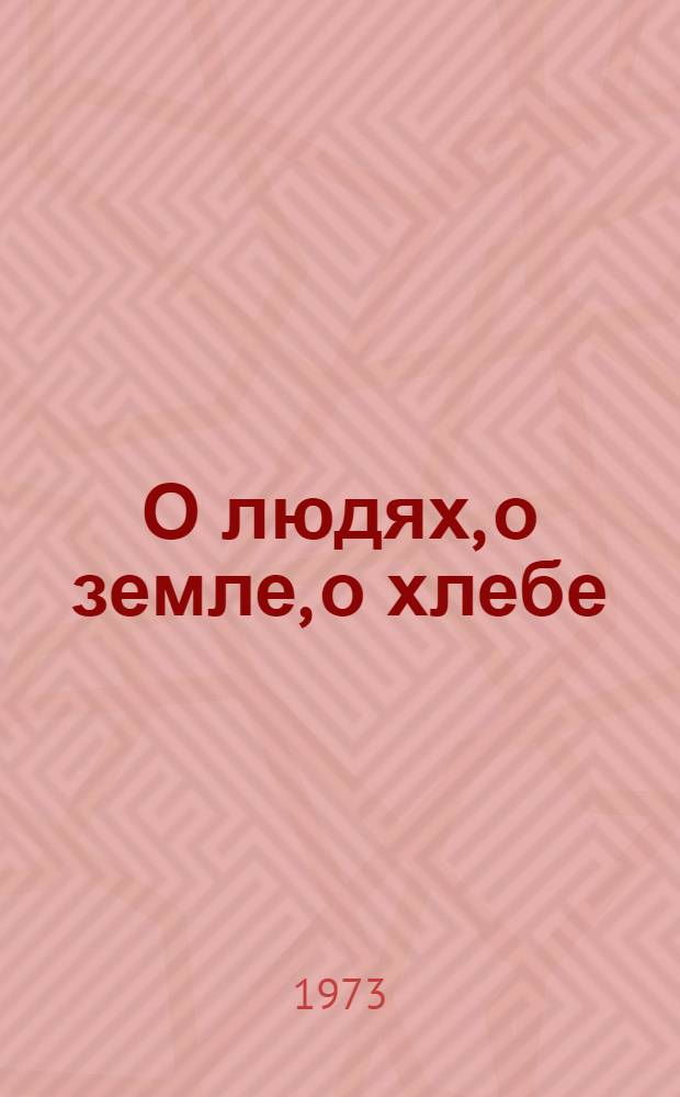 О людях, о земле, о хлебе : Метод. рекомендации по проведению клубного "Огонька", посвящ. преемственности поколений земледельцев