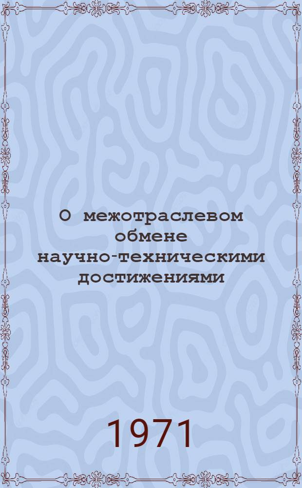 О межотраслевом обмене научно-техническими достижениями : Материалы