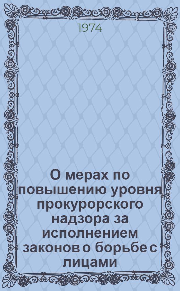О мерах по повышению уровня прокурорского надзора за исполнением законов о борьбе с лицами, уклоняющимися от общественно полезного труда и ведущими антиобщественный паразитический образ жизни : Прокурорам республик, краев, областей, городов и районов