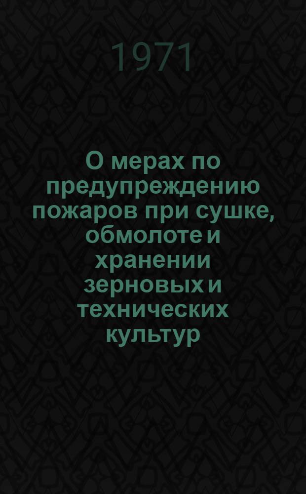 О мерах по предупреждению пожаров при сушке, обмолоте и хранении зерновых и технических культур : Информ. письмо : Председателям сел. Советов, руководителям колхозов и совхозов