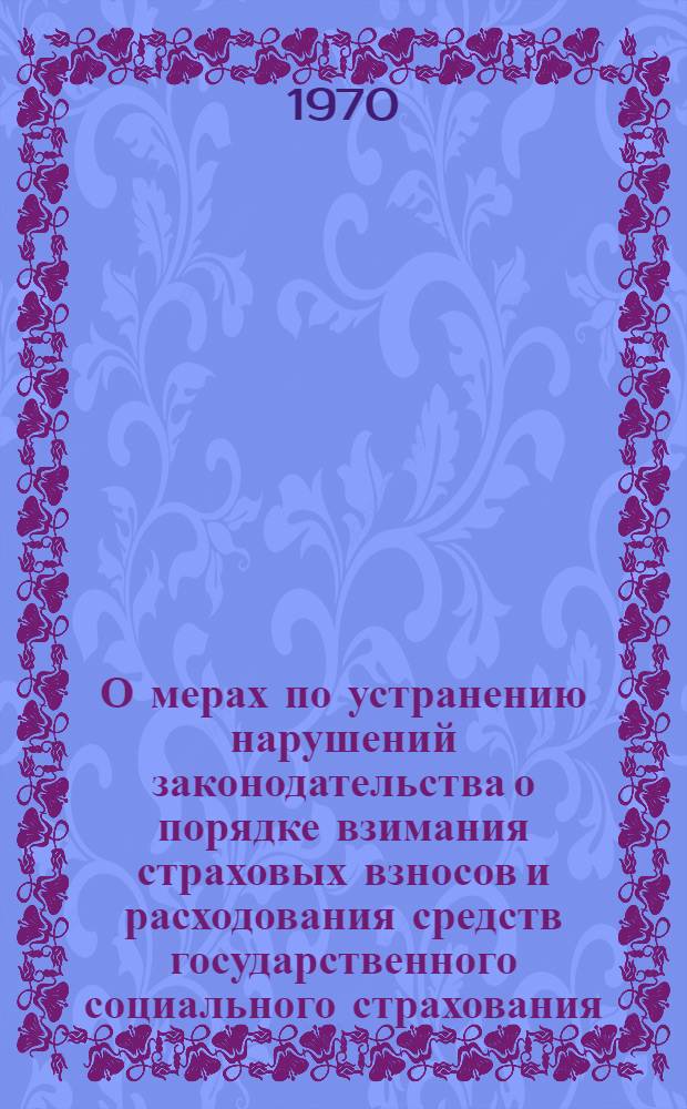 О мерах по устранению нарушений законодательства о порядке взимания страховых взносов и расходования средств государственного социального страхования