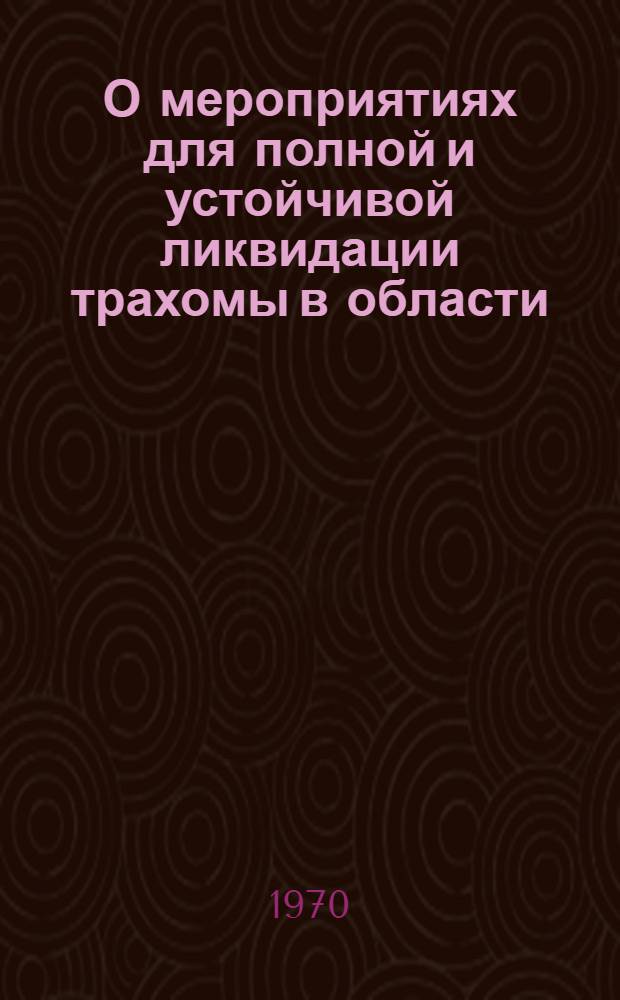 О мероприятиях для полной и устойчивой ликвидации трахомы в области : Метод. письмо в помощь мед. работникам