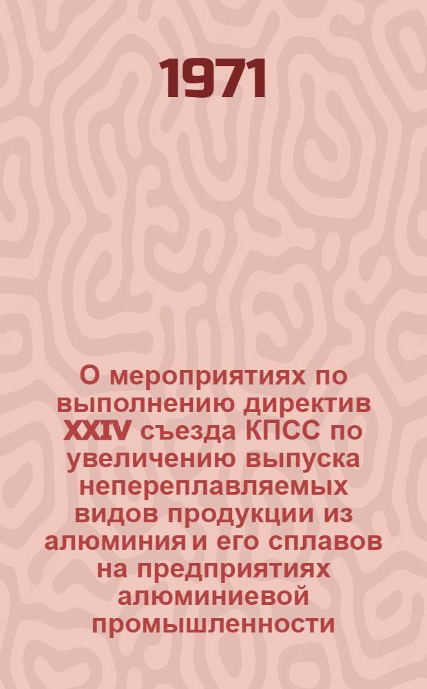 О мероприятиях по выполнению директив XXIV съезда КПСС по увеличению выпуска непереплавляемых видов продукции из алюминия и его сплавов на предприятиях алюминиевой промышленности : Объед. заседание учен. советов ин-тов ВАМИ, ВНИИМетМаш и ВИЛС. 22-23 июня 1971 г. : Стеногр. отчет