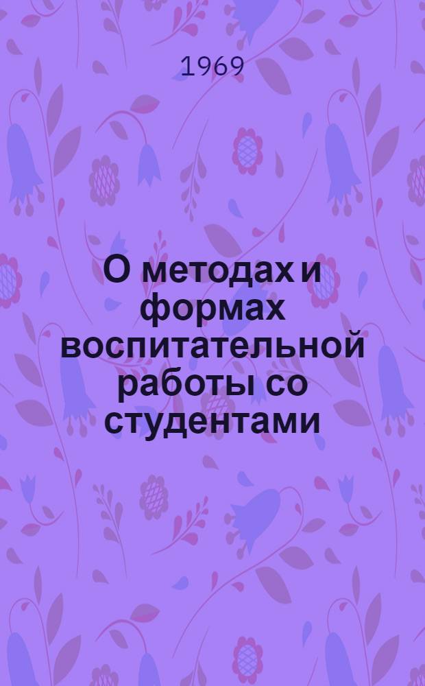 О методах и формах воспитательной работы со студентами : Материалы партактива ин-та 10-12 янв. 1969 г