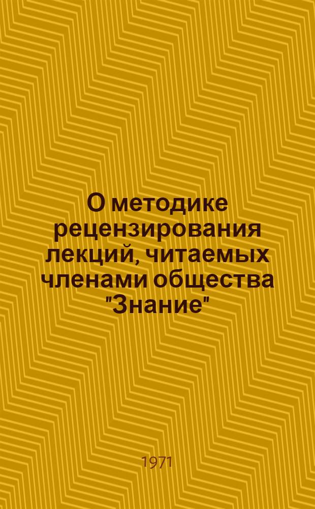 О методике рецензирования лекций, читаемых членами общества "Знание" : (Некоторые метод. советы по организации контроля за качеством лекц. пропаганды)