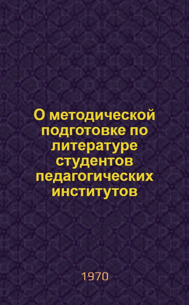 О методической подготовке по литературе студентов педагогических институтов : Метод. письмо