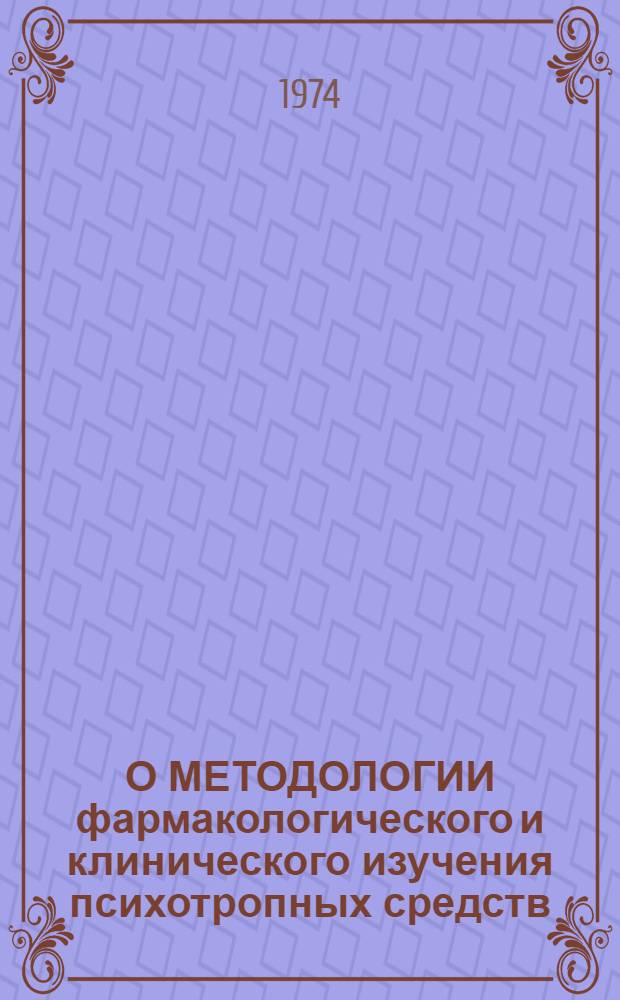 О МЕТОДОЛОГИИ фармакологического и клинического изучения психотропных средств = On the Methodology of the Pharmacological and Clinical Trials of Psychotpopic Drugs : Материалы симпоз. : Симпозиум г. Москва, 23 апр. 1974 г.