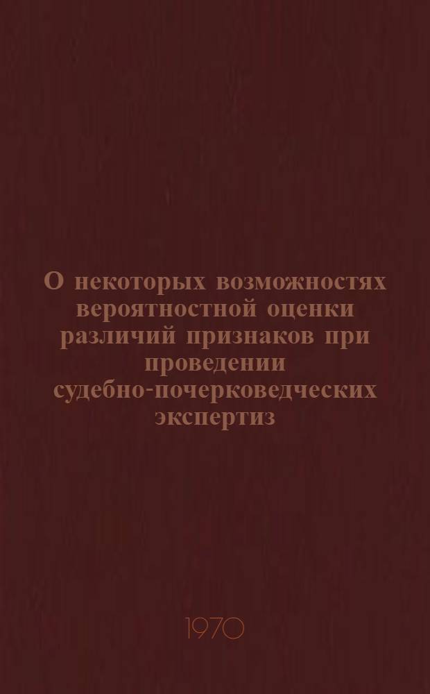 О некоторых возможностях вероятностной оценки различий признаков при проведении судебно-почерковедческих экспертиз : Метод. пособие