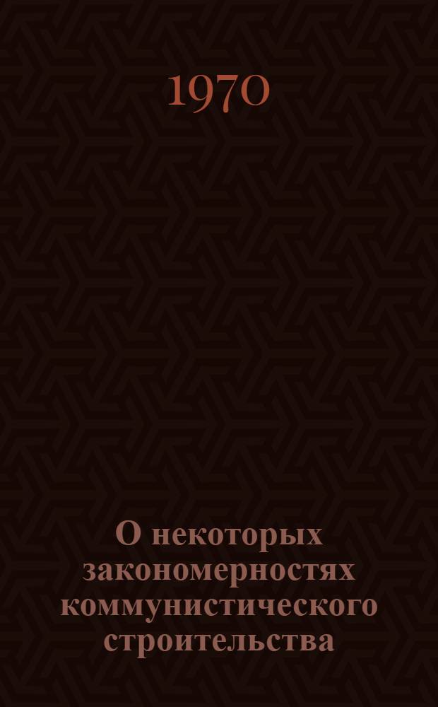 О некоторых закономерностях коммунистического строительства : Сборник статей