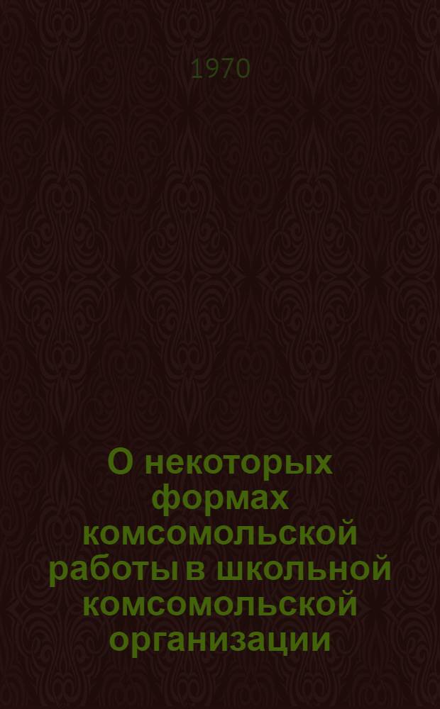 О некоторых формах комсомольской работы в школьной комсомольской организации : (Метод. письмо)