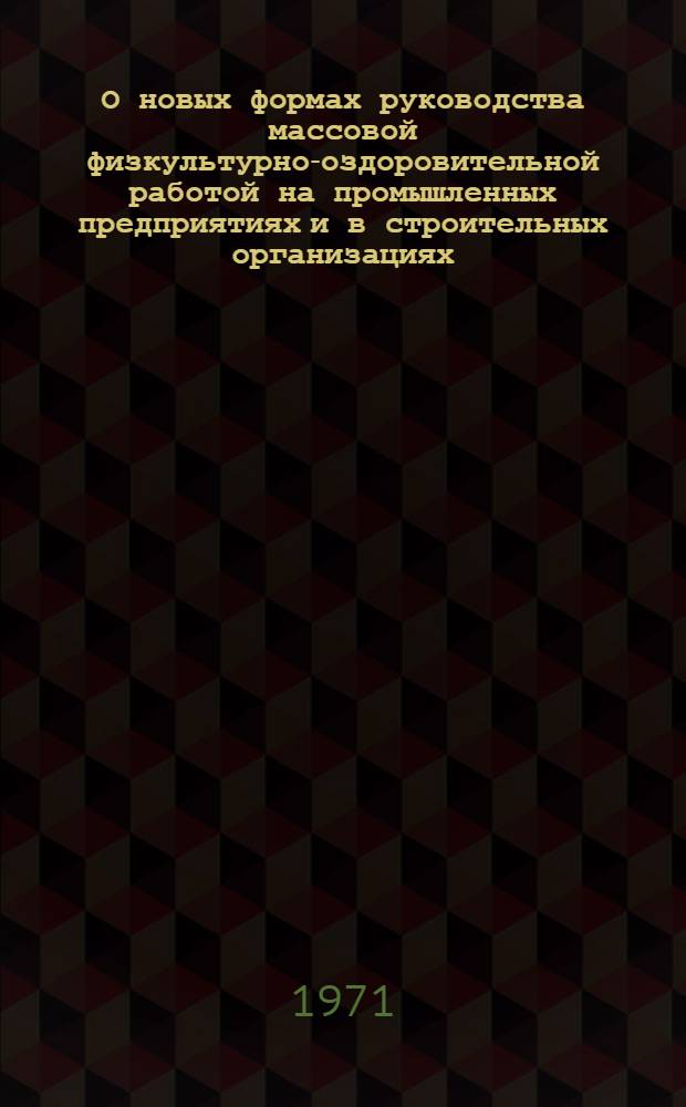 О новых формах руководства массовой физкультурно-оздоровительной работой на промышленных предприятиях и в строительных организациях : (Материалы всесоюз. симпозиума "Социол. исследования и физ. культура в системе НОТ". Рига. 15-17 сент. 1971 г.)