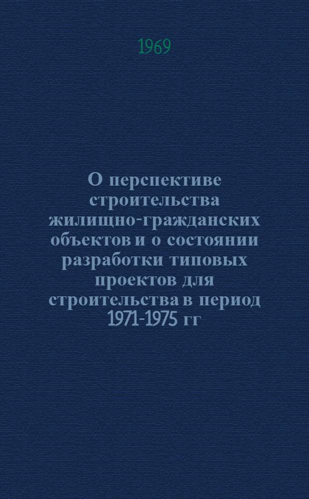 О перспективе строительства жилищно-гражданских объектов и о состоянии разработки типовых проектов для строительства в период 1971-1975 гг. в Казахской ССР