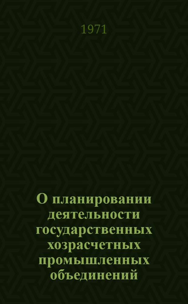 О планировании деятельности государственных хозрасчетных промышленных объединений : (Тезисы доклада на Учен. совете 26 окт. 1971 г.)