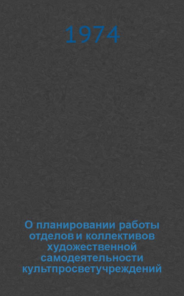О планировании работы отделов и коллективов художественной самодеятельности культпросветучреждений, домов художественной самодеятельности профсоюзов : Метод. рекомендации