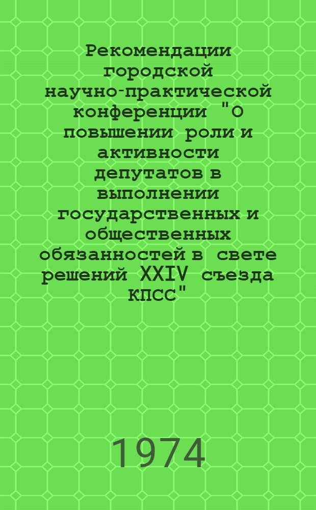 Рекомендации городской научно-практической конференции "О повышении роли и активности депутатов в выполнении государственных и общественных обязанностей в свете решений XXIV съезда КПСС". 25 ноября 1974 г.