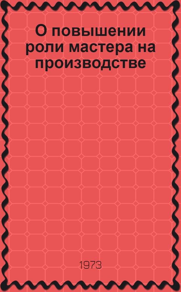 О повышении роли мастера на производстве : (Из опыта работы парт. ком. Азов. завода кузнечно-прессовых автоматов)