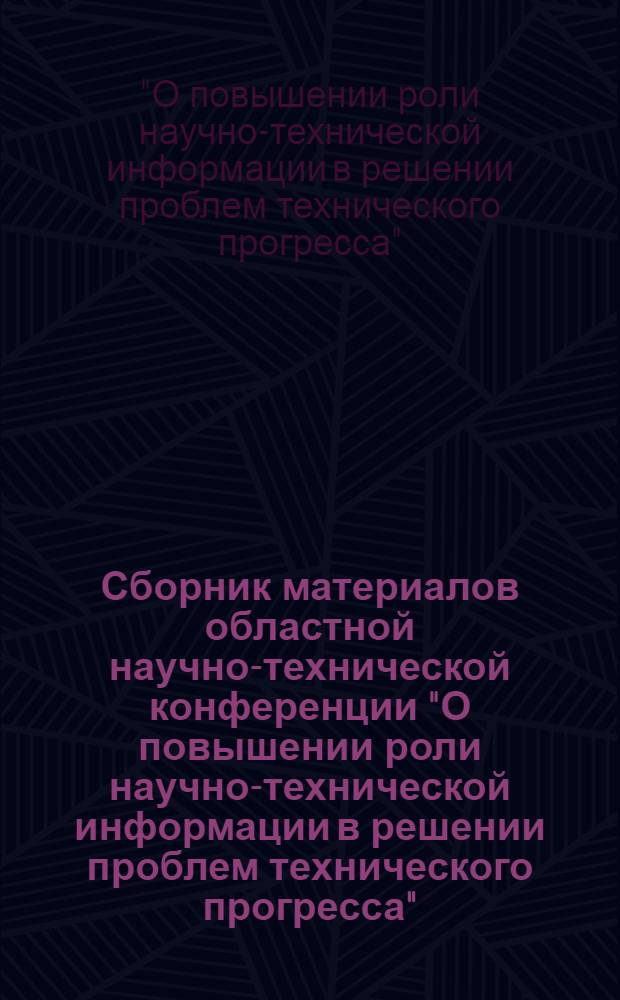 Сборник материалов областной научно-технической конференции "О повышении роли научно-технической информации в решении проблем технического прогресса". [14-15 января 1969 г.]