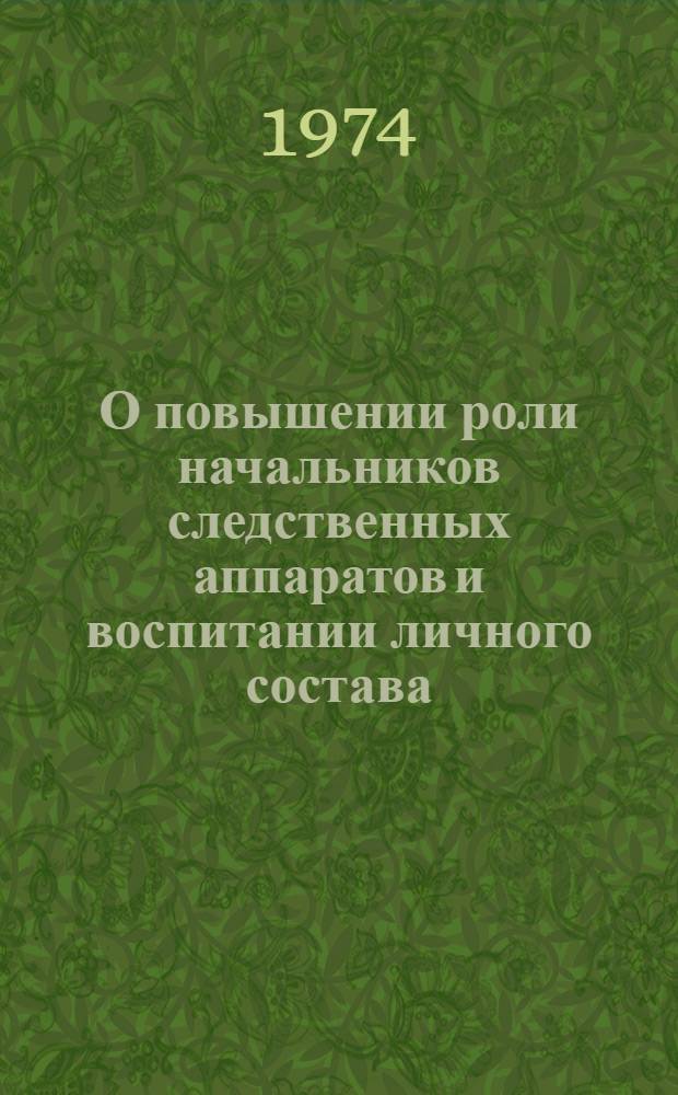 О повышении роли начальников следственных аппаратов и воспитании личного состава : Рекомендации