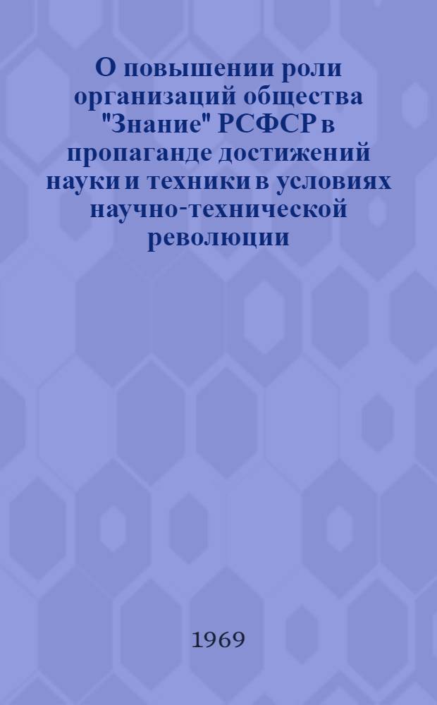 О повышении роли организаций общества "Знание" РСФСР в пропаганде достижений науки и техники в условиях научно-технической революции : Доклад : Проект