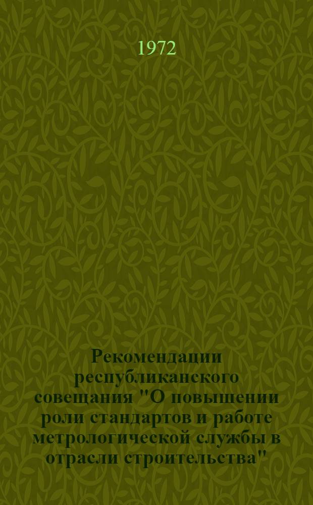 Рекомендации республиканского совещания "О повышении роли стандартов и работе метрологической службы в отрасли строительства". (г. Фрунзе, 26 мая 1972 г.)