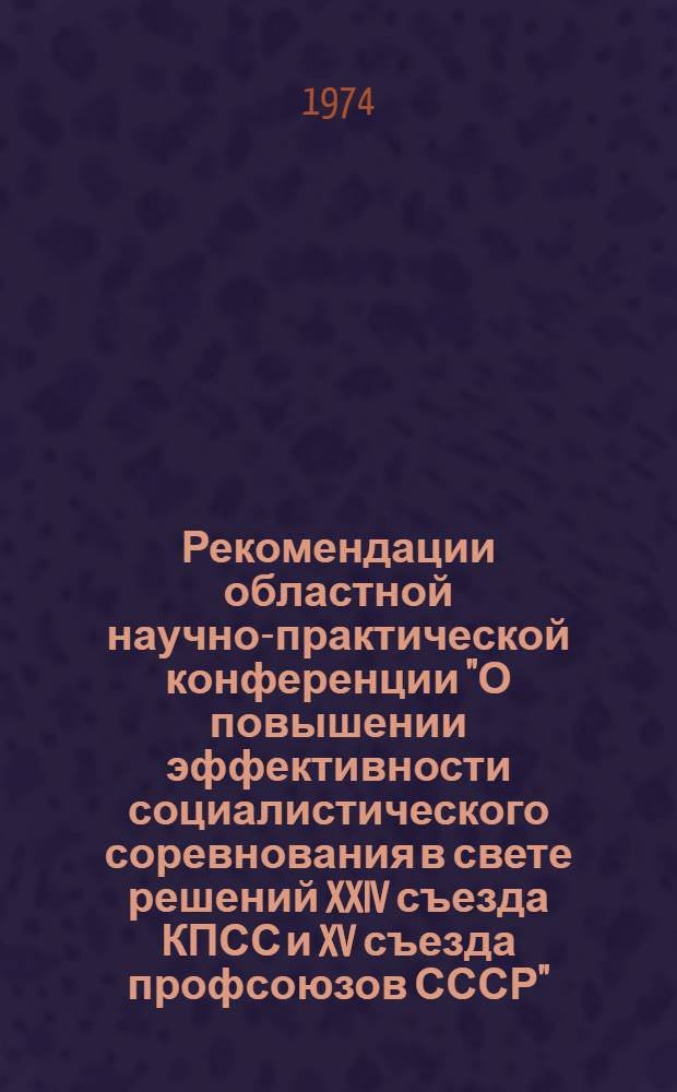Рекомендации областной научно-практической конференции "О повышении эффективности социалистического соревнования в свете решений XXIV съезда КПСС и XV съезда профсоюзов СССР"