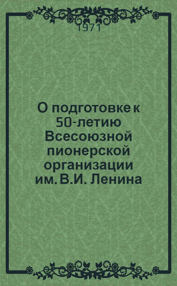 О подготовке к 50-летию Всесоюзной пионерской организации им. В.И. Ленина : Пионерским и комс. работникам, пед. коллективам школ