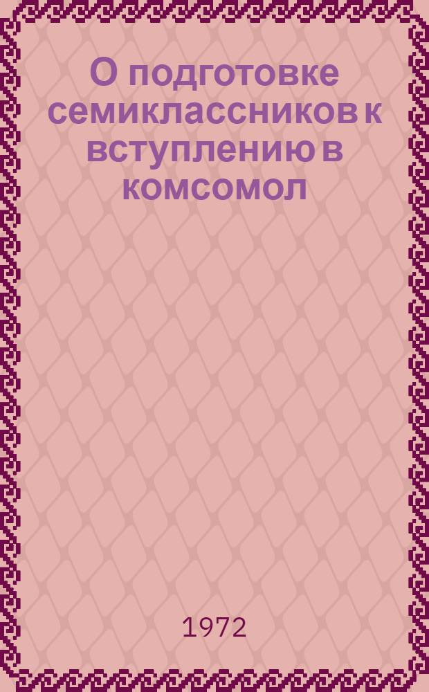 О подготовке семиклассников к вступлению в комсомол : Метод. рекомендации классным руководителям и комс. работникам