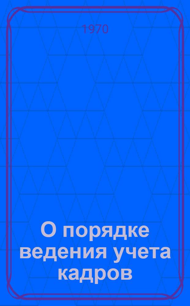 О порядке ведения учета кадров : Руководителям предприятий, организаций и учреждений коммун. хоз-ва обл