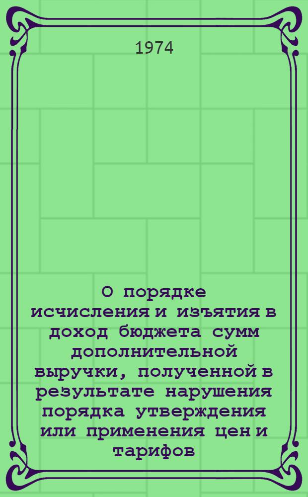 О порядке исчисления и изъятия в доход бюджета сумм дополнительной выручки, полученной в результате нарушения порядка утверждения или применения цен и тарифов : Информ. письмо Гос. ком. цен Совета Министров СССР и М-ва фин. СССР