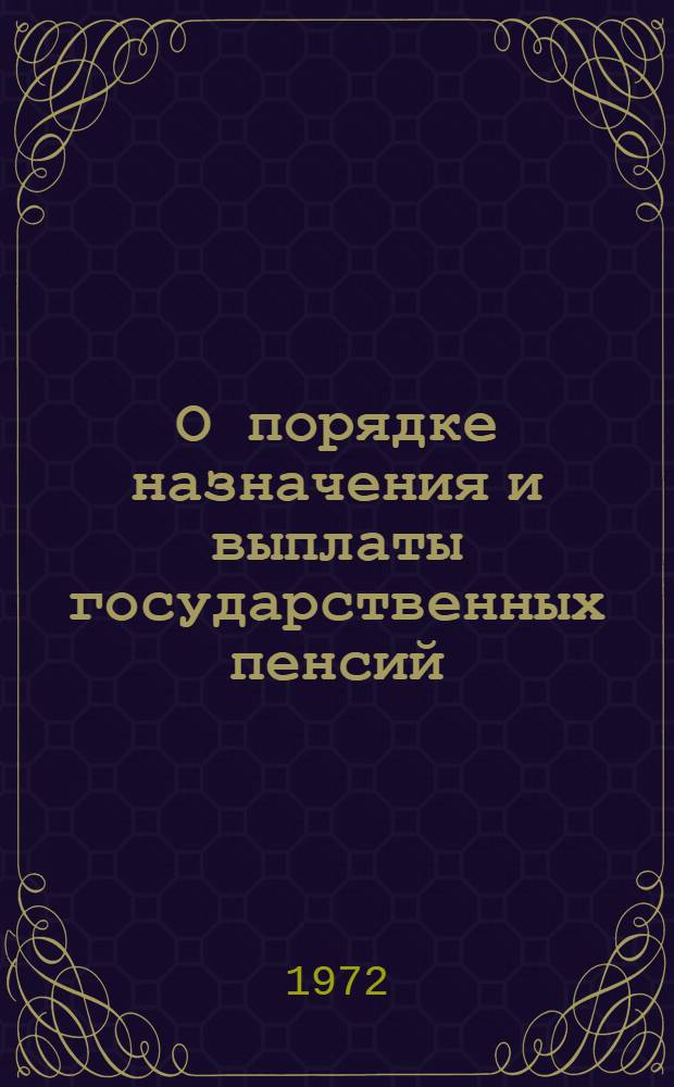 О порядке назначения и выплаты государственных пенсий : Утв. Советом Министров СССР 3/VIII 1972 г.