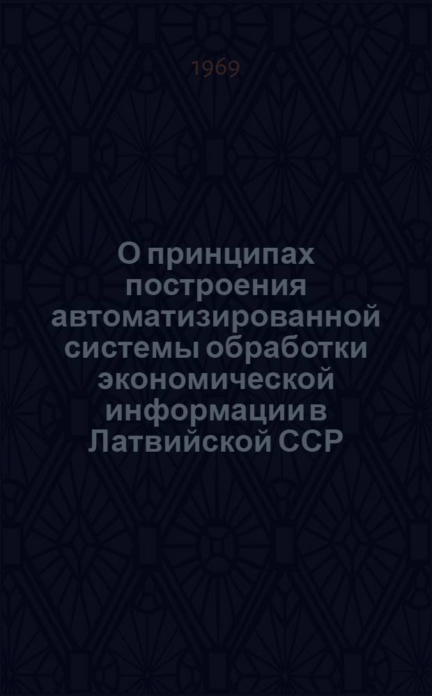 О принципах построения автоматизированной системы обработки экономической информации в Латвийской ССР (на примере сельскохозяйственной экономической информации)