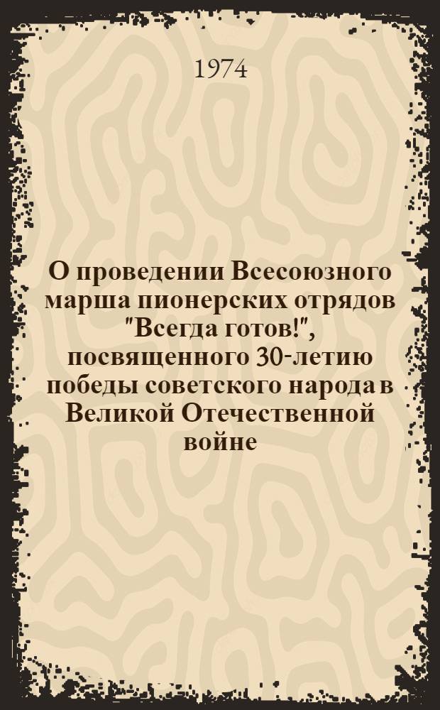 О проведении Всесоюзного марша пионерских отрядов "Всегда готов!", посвященного 30-летию победы советского народа в Великой Отечественной войне, в Московской городской пионерской организации