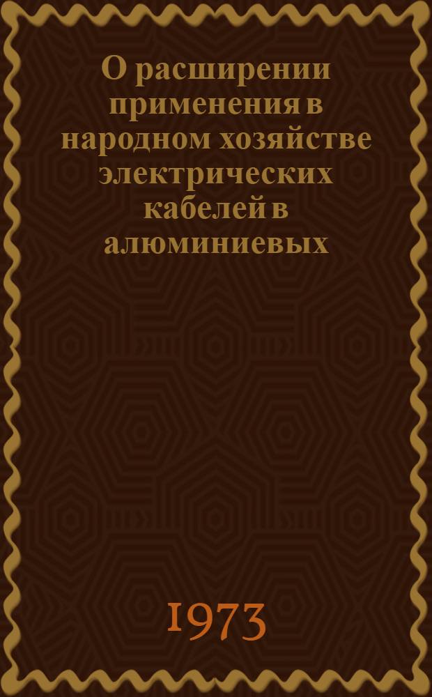 О расширении применения в народном хозяйстве электрических кабелей в алюминиевых, пластмассовых и стальных защитных оболочках