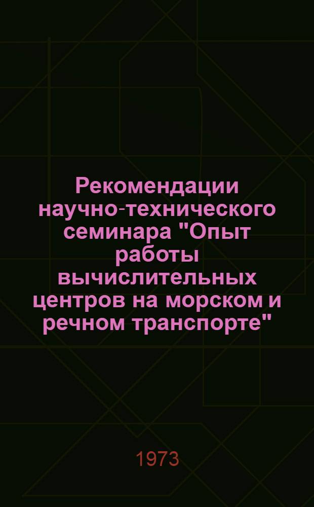 Рекомендации научно-технического семинара "Опыт работы вычислительных центров на морском и речном транспорте". 14-16 июня 1972 г. г. Одесса