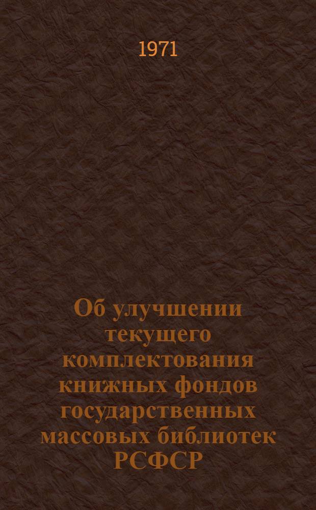Об улучшении текущего комплектования книжных фондов государственных массовых библиотек РСФСР : Рекомендации органам руководства библ. делом