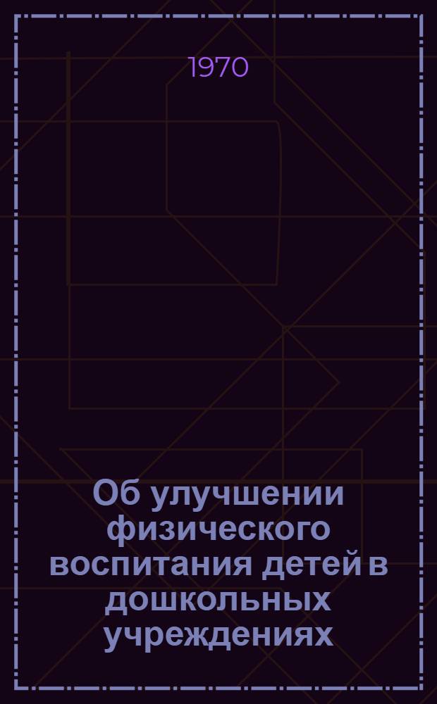 Об улучшении физического воспитания детей в дошкольных учреждениях : (Инструкт.-метод. письмо)