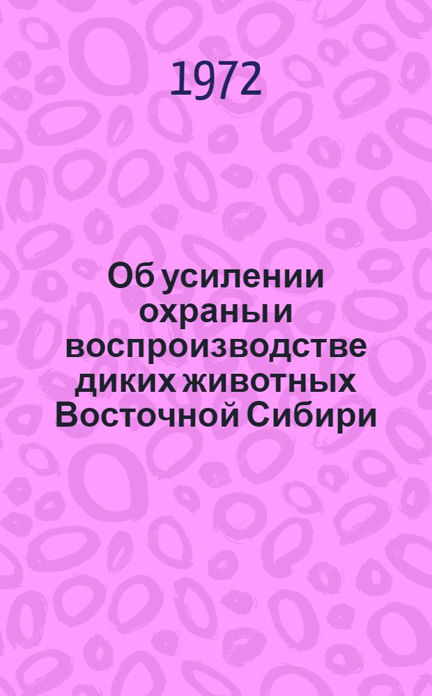 Об усилении охраны и воспроизводстве диких животных Восточной Сибири : Материалы зонального семинара