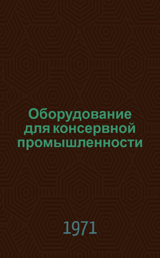 Оборудование для консервной промышленности : Каталог-справочник Ч. 1-. Ч. 1