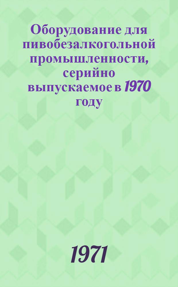 Оборудование для пивобезалкогольной промышленности, серийно выпускаемое в 1970 году : Номенклатурный справочник