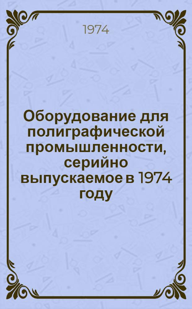 Оборудование для полиграфической промышленности, серийно выпускаемое в 1974 году : Номенклатурный справочник