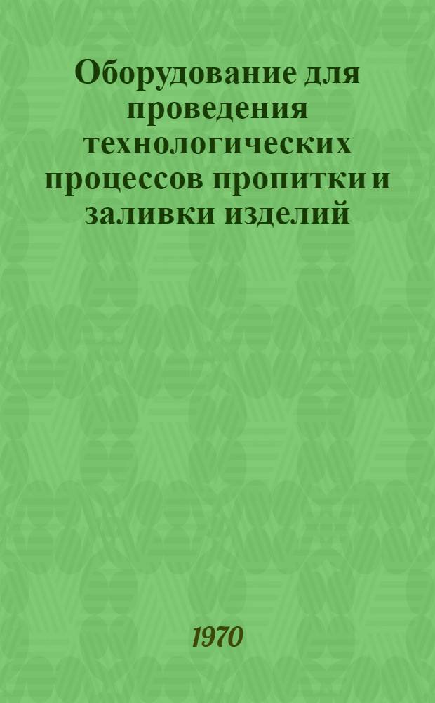 Оборудование для проведения технологических процессов пропитки и заливки изделий : Каталог : Вып. 1-