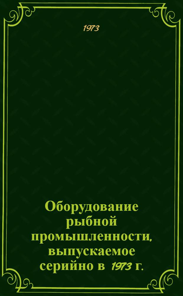 Оборудование рыбной промышленности, выпускаемое серийно в 1973 г. : Номенклатурный справочник : В 2 ч. : Ч. 1-2