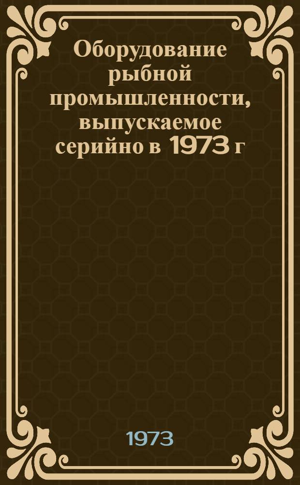 Оборудование рыбной промышленности, выпускаемое серийно в 1973 г : Номенклатурный справочник [В 2 ч.] Ч. 1-2. Ч. 2