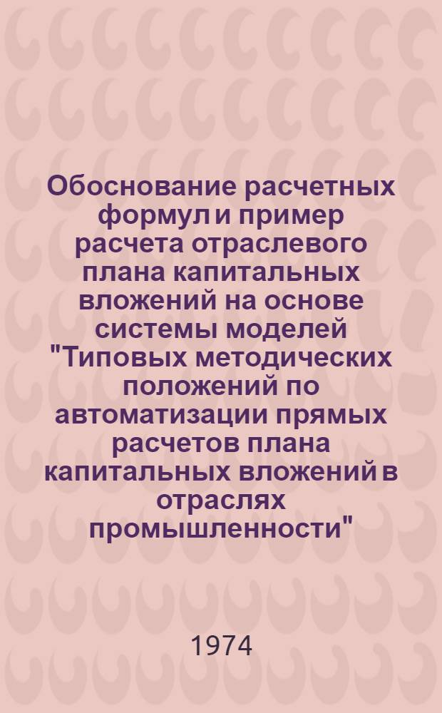 Обоснование расчетных формул и пример расчета отраслевого плана капитальных вложений на основе системы моделей "Типовых методических положений по автоматизации прямых расчетов плана капитальных вложений в отраслях промышленности"