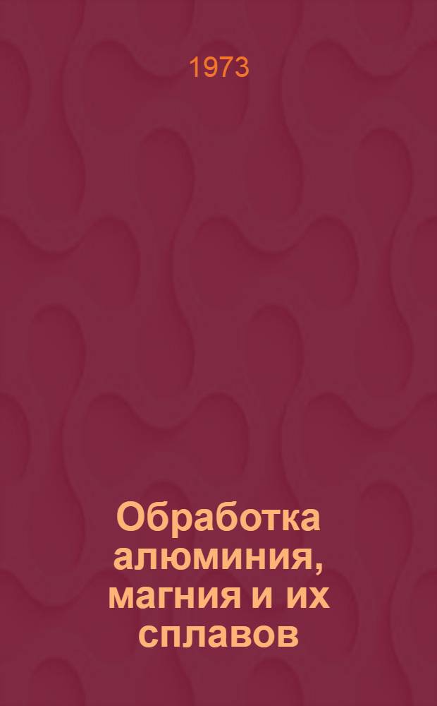 Обработка алюминия, магния и их сплавов : (Литье, обработка давлением, мех. обработка, термообработка, покрытия, сварка) Кн. 1-. Кн. 1